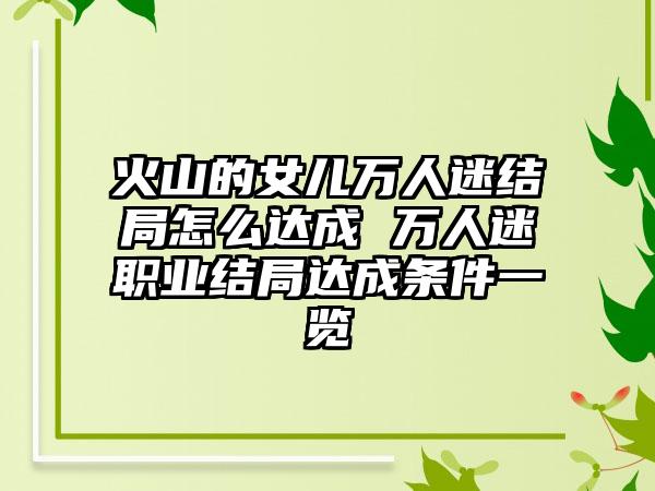 火山的女儿万人迷结局怎么达成 万人迷职业结局达成条件一览
