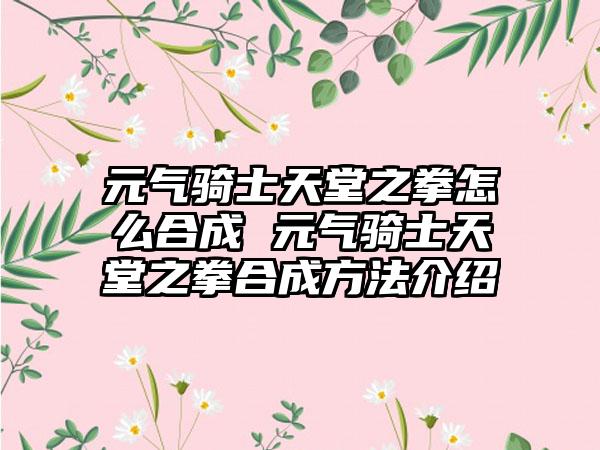 元气骑士天堂之拳怎么合成 元气骑士天堂之拳合成方法介绍
