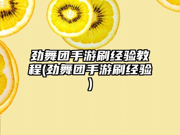 劲舞团手游刷经验教程(劲舞团手游刷经验)