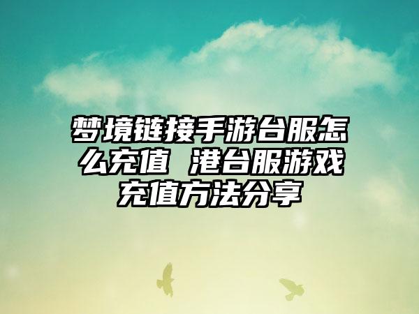梦境链接手游台服怎么充值 港台服游戏充值方法分享
