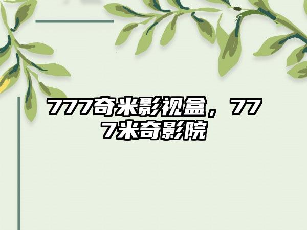 777奇米影视盒，777米奇影院