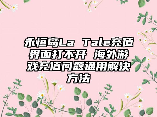 永恒岛La Tale充值界面打不开 海外游戏充值问题通用解决方法