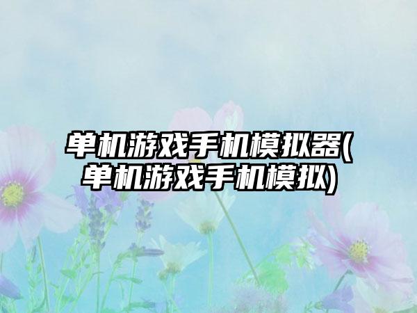 单机游戏手机模拟器(单机游戏手机模拟)