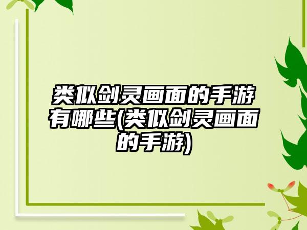 类似剑灵画面的手游有哪些(类似剑灵画面的手游)