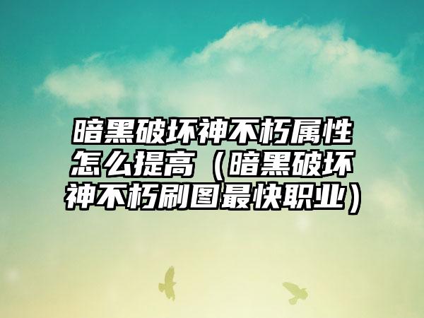 暗黑破坏神不朽属性怎么提高（暗黑破坏神不朽刷图最快职业）