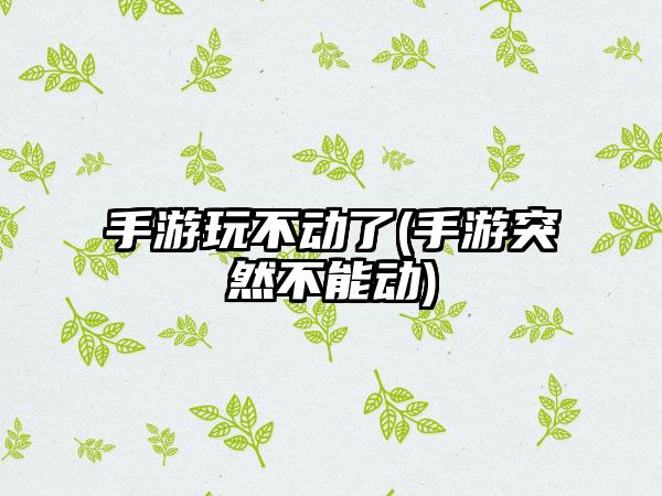 手游玩不动了(手游突然不能动)