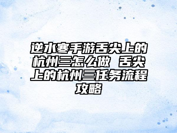 逆水寒手游舌尖上的杭州三怎么做 舌尖上的杭州三任务流程攻略
