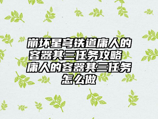 崩坏星穹铁道庸人的容器其三任务攻略 庸人的容器其三任务怎么做