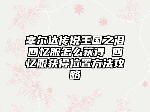 塞尔达传说王国之泪回忆服怎么获得 回忆服获得位置方法攻略