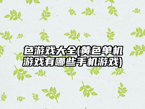 色游戏大全(黄色单机游戏有哪些手机游戏)