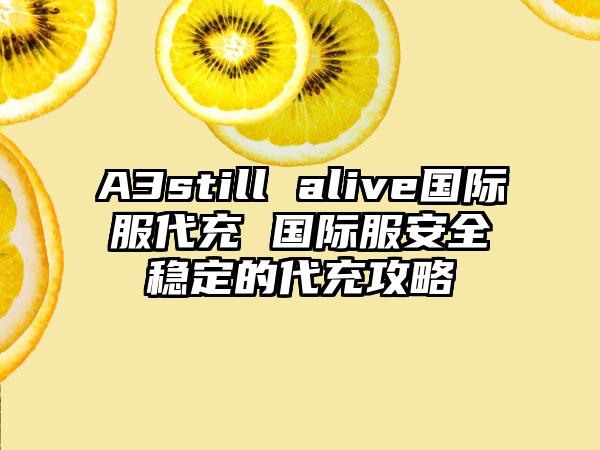A3still alive国际服代充 国际服安全稳定的代充攻略