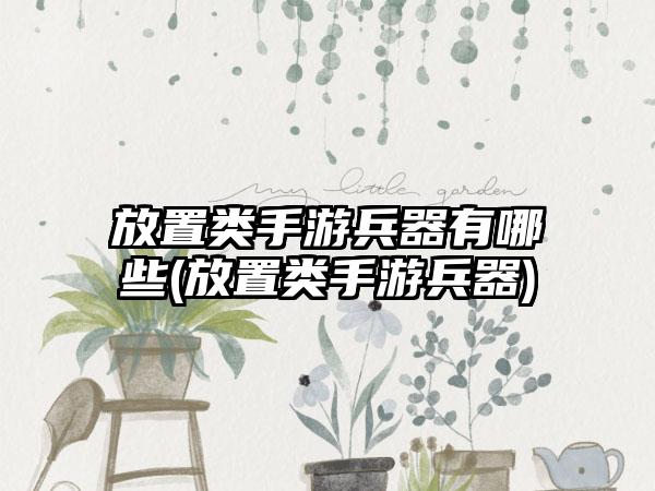 放置类手游兵器有哪些(放置类手游兵器)