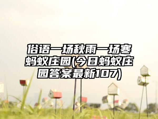 俗语一场秋雨一场寒蚂蚁庄园(今日蚂蚁庄园答案最新107)