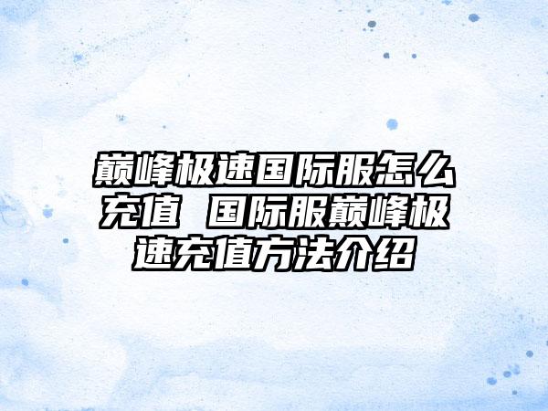 巅峰极速国际服怎么充值 国际服巅峰极速充值方法介绍