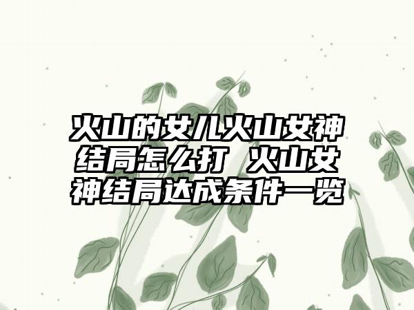 火山的女儿火山女神结局怎么打 火山女神结局达成条件一览