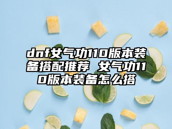 dnf女气功110版本装备搭配推荐 女气功110版本装备怎么搭