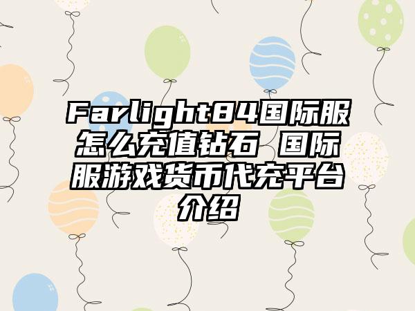 Farlight84国际服怎么充值钻石 国际服游戏货币代充平台介绍