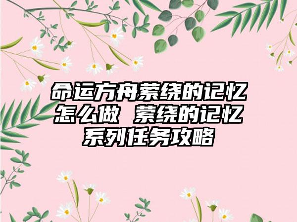 命运方舟萦绕的记忆怎么做 萦绕的记忆系列任务攻略