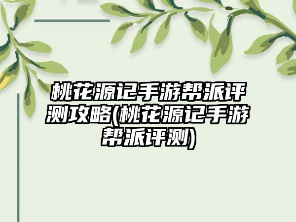 桃花源记手游帮派评测攻略(桃花源记手游帮派评测)