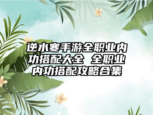 逆水寒手游全职业内功搭配大全 全职业内功搭配攻略合集