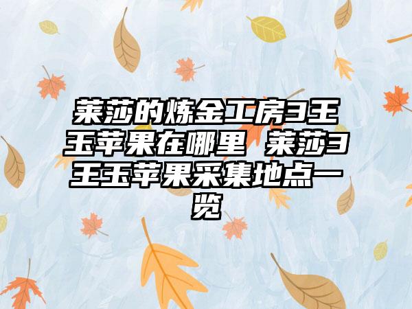 莱莎的炼金工房3王玉苹果在哪里 莱莎3王玉苹果采集地点一览