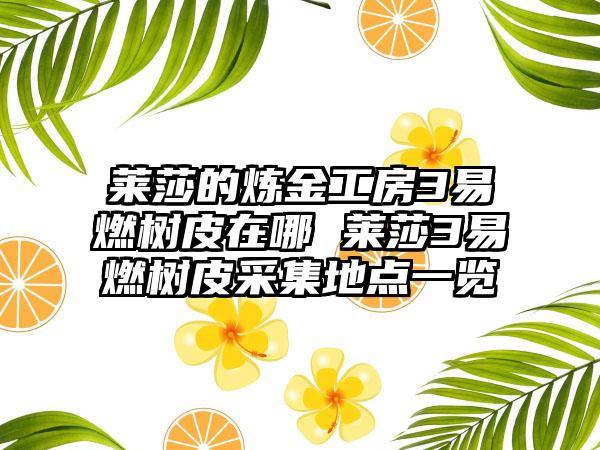 莱莎的炼金工房3易燃树皮在哪 莱莎3易燃树皮采集地点一览