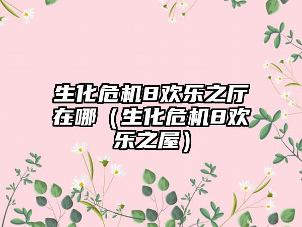 生化危机8欢乐之厅在哪（生化危机8欢乐之屋）