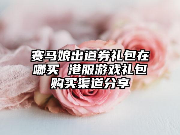 赛马娘出道券礼包在哪买 港服游戏礼包购买渠道分享