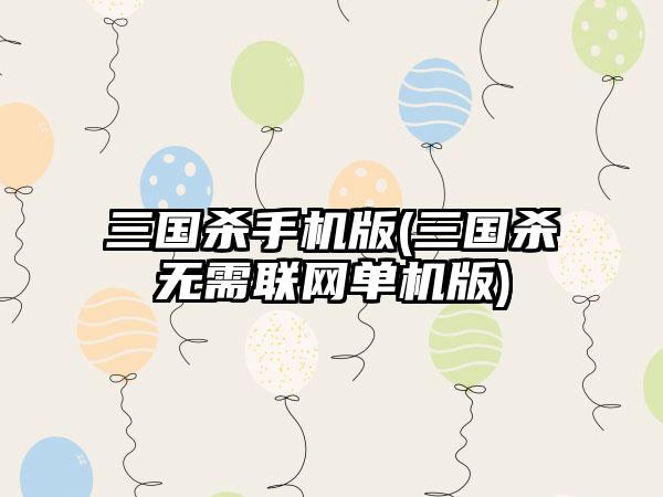 三国杀手机版(三国杀无需联网单机版)