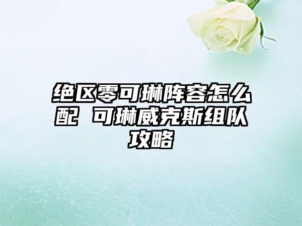 绝区零可琳阵容怎么配 可琳威克斯组队攻略