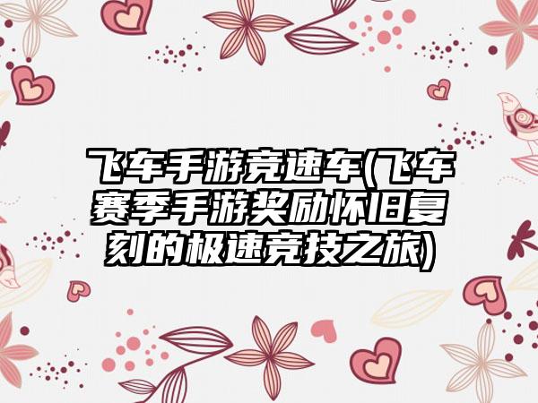 飞车手游竞速车(飞车赛季手游奖励怀旧复刻的极速竞技之旅)