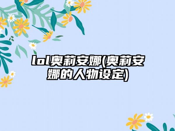 lol奥莉安娜(奥莉安娜的人物设定)