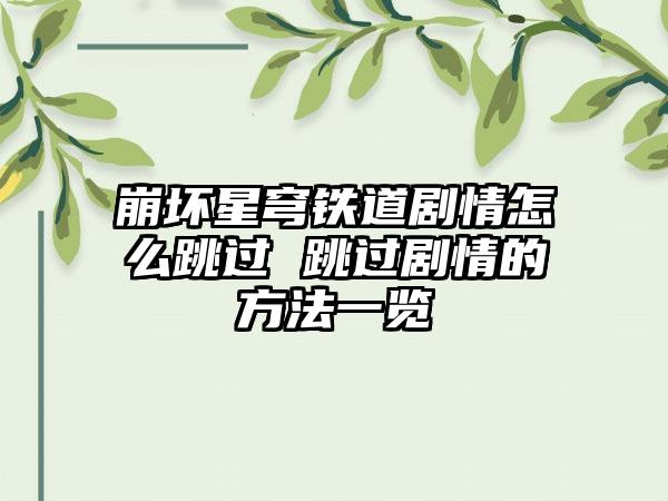 崩坏星穹铁道剧情怎么跳过 跳过剧情的方法一览