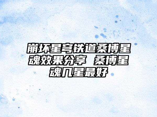 崩坏星穹铁道桑博星魂效果分享 桑博星魂几星最好