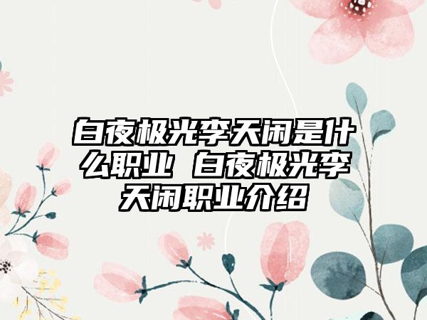 白夜极光李天闲是什么职业 白夜极光李天闲职业介绍