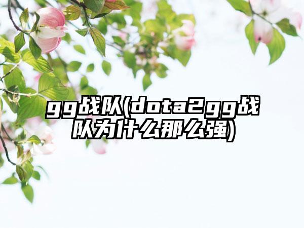 gg战队(dota2gg战队为什么那么强)