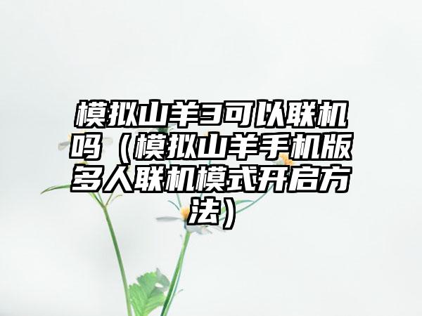 模拟山羊3可以联机吗（模拟山羊手机版多人联机模式开启方法）