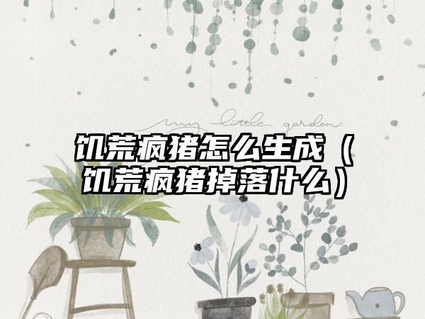 饥荒疯猪怎么生成（饥荒疯猪掉落什么）