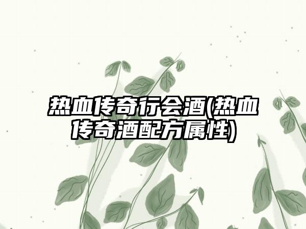 热血传奇行会酒(热血传奇酒配方属性)