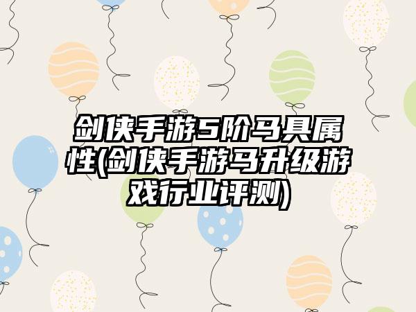 剑侠手游5阶马具属性(剑侠手游马升级游戏行业评测)
