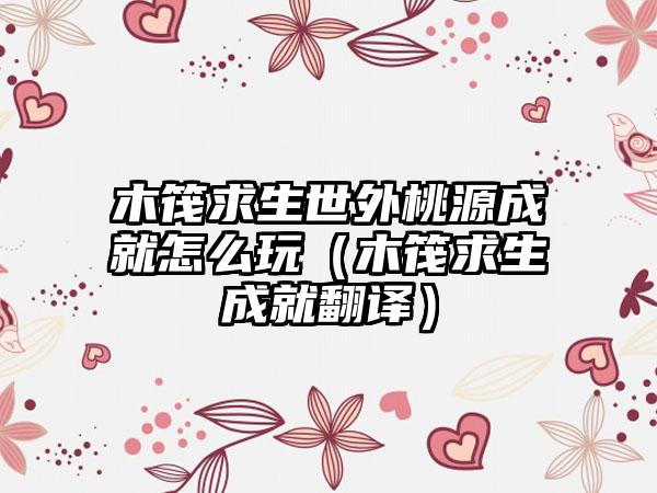 木筏求生世外桃源成就怎么玩（木筏求生成就翻译）