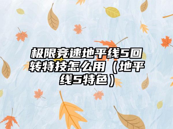 极限竞速地平线5回转特技怎么用（地平线5特色）