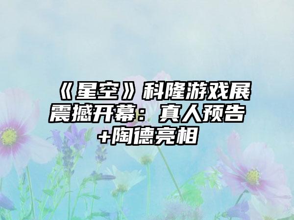 《星空》科隆游戏展震撼开幕：真人预告+陶德亮相