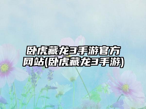 卧虎藏龙3手游官方网站(卧虎藏龙3手游)