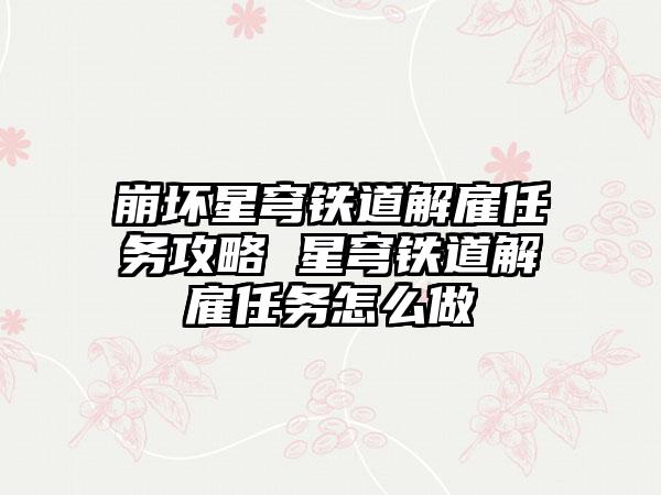 崩坏星穹铁道解雇任务攻略 星穹铁道解雇任务怎么做