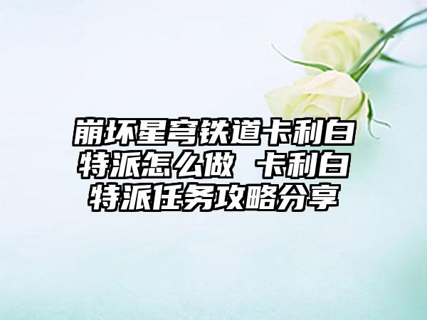 崩坏星穹铁道卡利白特派怎么做 卡利白特派任务攻略分享