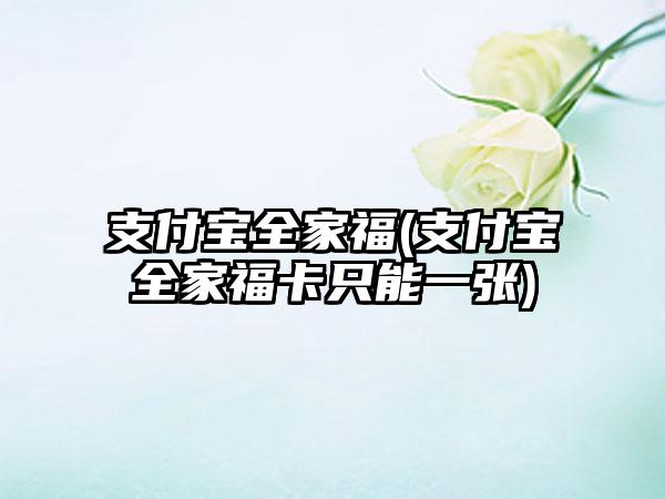 支付宝全家福(支付宝全家福卡只能一张)