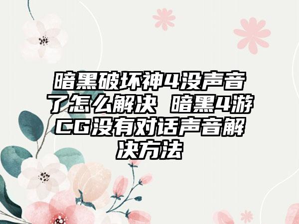 暗黑破坏神4没声音了怎么解决 暗黑4游CG没有对话声音解决方法