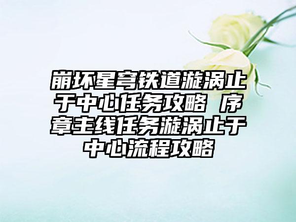 崩坏星穹铁道漩涡止于中心任务攻略 序章主线任务漩涡止于中心流程攻略