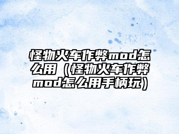 怪物火车作弊mod怎么用（怪物火车作弊mod怎么用手柄玩）